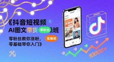 抖音短视频AI图文带货实操班，零粉丝教你涨粉，零基础带你入门-优优云网创优优云网创资源站