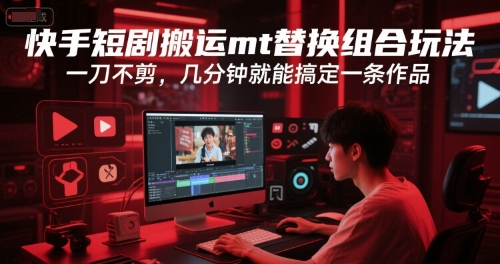 快手短剧搬运mt替换组合玩法，一刀不剪，几分钟就能搞定一条作品-优优云网创优优云网创资源站