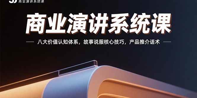 （15558期）商业演讲系统课：八大价值认知体系，故事说服核心技巧，产品推介话术-优优云网创优优云网创资源站