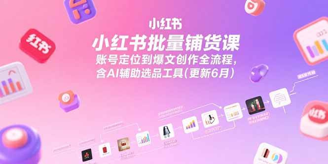 （15279期）小红书批量铺货课，账号定位到爆文创作全流程，含AI辅助选品工具(更新6月)-优优云网创优优云网创资源站