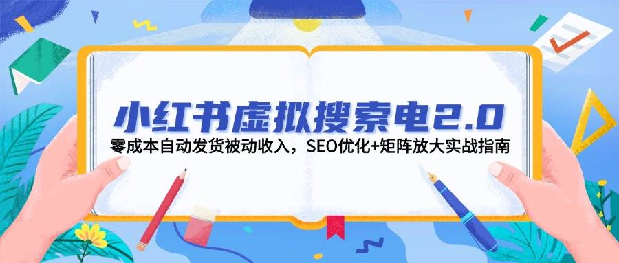 小红书虚拟搜索电2.0，零成本自动发货被动收入，SEO优化+矩阵放大实战指南-优优云网创优优云网创资源站