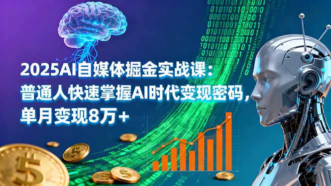 2025AI自媒体掘金实战课：普通人快速掌握AI时代变现密码，单月变现8万+-优优云网创优优云网创资源站