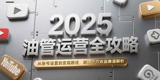 （15232期）2025油管运营全攻略，从账号设置到变现路径，新增千万收益赛道解析-优优云网创优优云网创资源站