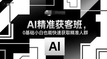 AI精准获客班，0基础小白也能快速获取精准人群-优优云网创优优云网创资源站