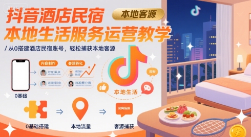抖音酒店民宿本地生活服务运营教学，从0搭建酒店民宿账号，轻松捕获本地客源-优优云网创优优云网创资源站