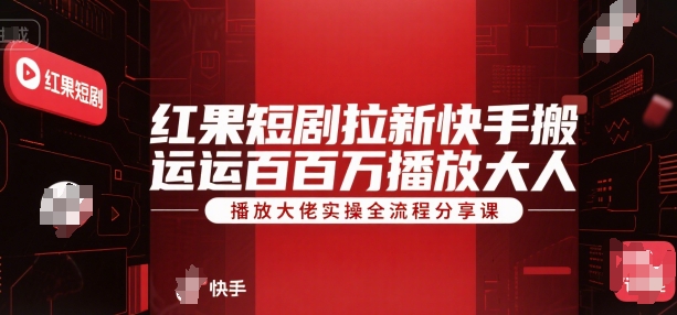 红果短剧拉新快手搬运百万播放大佬实操全流程分享课-优优云网创优优云网创资源站