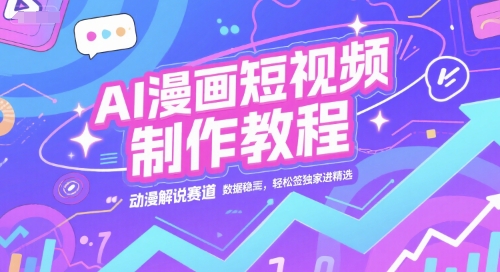 AI漫画短视频制作教程，动漫解说赛道，数据稳定且流量高，轻松签独家进精选-优优云网创优优云网创资源站