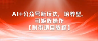 AI+公众号新玩法之培养型，可矩阵操作【附带项目教程】-优优云网创优优云网创资源站