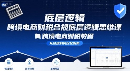 跨境电商财稅合规底层逻辑思维课-跨境电商财税教程-优优云网创优优云网创资源站