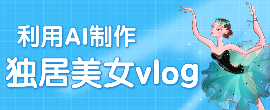 利用AI制作独居美女vlog短视频，零门槛轻松做爆款，22条作品涨粉33万-优优云网创优优云网创资源站