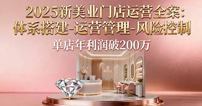 2025新美业门店运营全案：体系搭建-运营管理-风险控制，单店年利润破200万-优优云网创优优云网创资源站