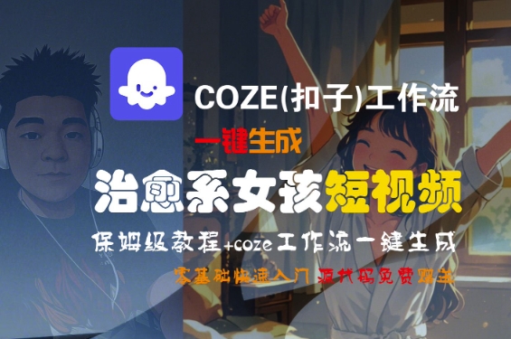 COZE(扣子)工作流一键生成治愈系女孩短视频，保姆级教程，零基础快速入门-优优云网创优优云网创资源站