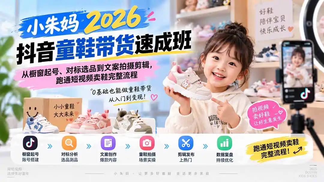 小朱妈2026抖音童鞋带货速成班：从橱窗起号、对标选品到文案拍摄剪辑，跑通短视频卖鞋完整流程- 0成本轻资产创业 | 虚拟项目 | 一人公司落地平台|清创生财清风筹谋网赚库