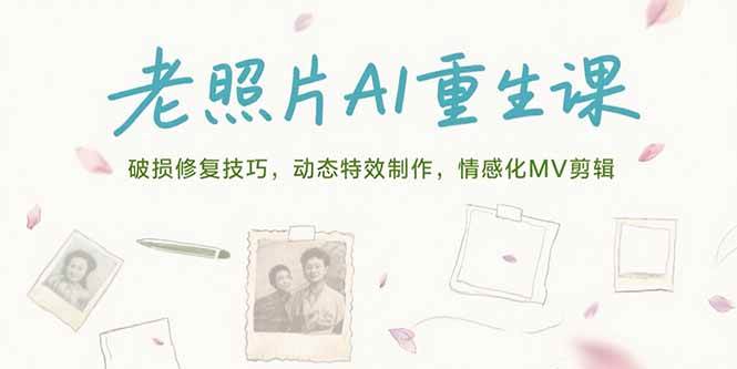 （15367期）老照片AI重生课，破损修复技巧，动态特效制作，情感化MV剪辑-优优云网创优优云网创资源站