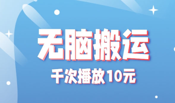 无脑搬运，千次播放10元，点赞评论收藏各1元一个，单条作品收益上限10000+！-优优云网创优优云网创资源站