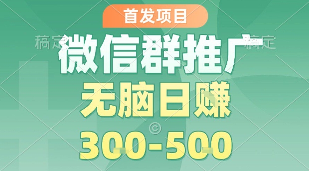 首发项目，微信群推广，一天15单，每单利润10米，无脑日入3-5张【揭秘】-优优云网创优优云网创资源站
