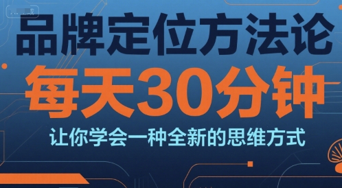 品牌定位方法论，每天30钟分让你学会一种全新的思维方式-优优云网创优优云网创资源站