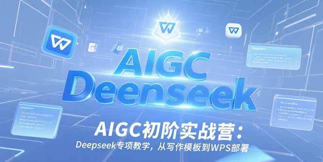 （15223期）AIGC初阶实战营：Deepseek专项教学，从写作模板到WPS部署-优优云网创优优云网创资源站