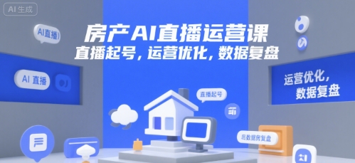 房产AI直播运营课，直播起号，运营优化，数据复盘-优优云网创优优云网创资源站