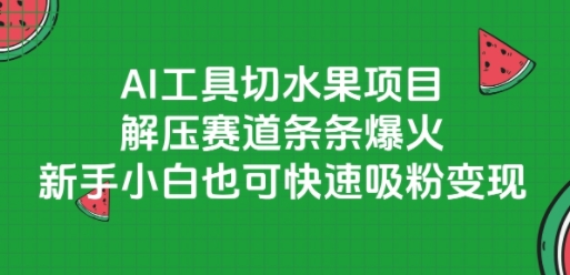AI工具切水果项目，解压赛道条条爆火，新手小白也可快速吸粉变现-优优云网创优优云网创资源站