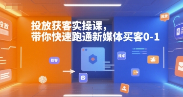 投放获客实操课，带你快速跑通新媒体买客0-1-优优云网创优优云网创资源站