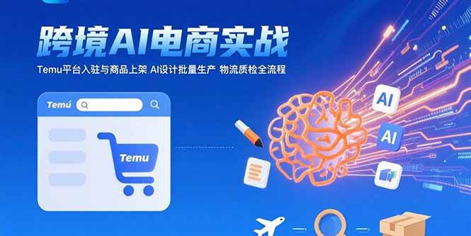 （15526期）AI+跨境电商实战：Temu平台入驻与商品上架 AI设计批量生产 物流质检全流程-优优云网创优优云网创资源站