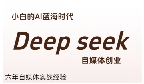 普通人利用Deepseek自媒体创业，零基础友好，小白的AI蓝海时代-优优云网创优优云网创资源站