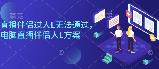 直播伴侣过人L无法通过，电脑直播伴侣人L方案，自测-优优云网创优优云网创资源站