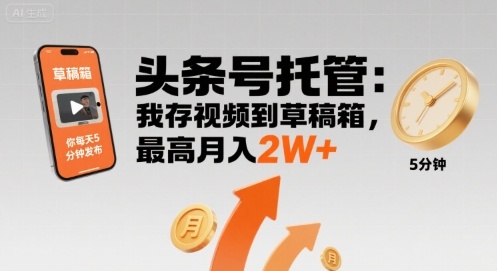 【头条号托管 】我存视频到草稿箱，你每天5分钟发布，最高月入2W+【揭秘】-优优云网创优优云网创资源站