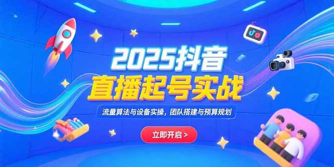 （15351期）2025抖音直播起号实战，流量算法与设备实操，团队搭建与预算规划-优优云网创优优云网创资源站