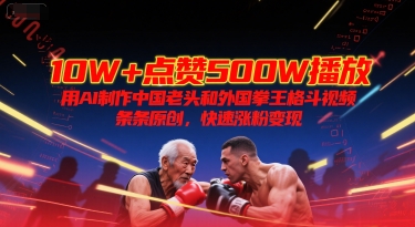 10W+点赞500W播放，用AI制作中国老头和外国拳王格斗视频，条条原创，快速涨粉变现-优优云网创优优云网创资源站