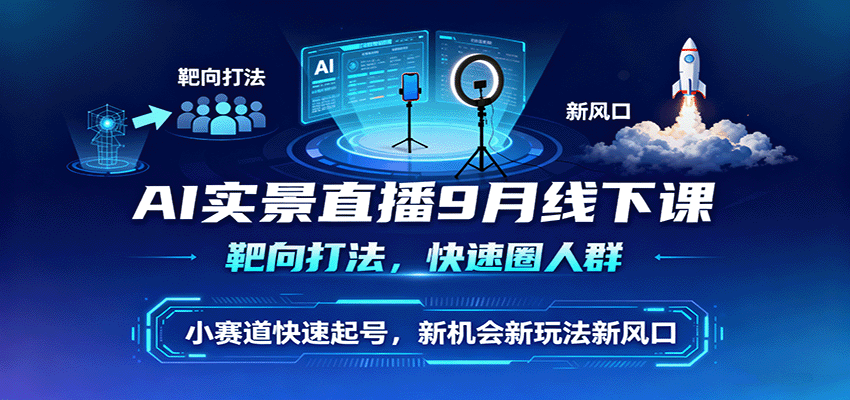 AI实景直播9月线下课，靶向打法，快速圈人群，小塞道快速起号，新机会新玩法新风口-优优云网创优优云网创资源站