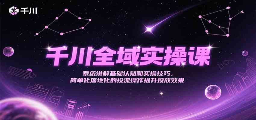 千川全域实操课，系统讲解基础认知和实操技巧，简单化落地化的投流操作提升投放效果-优优云网创优优云网创资源站