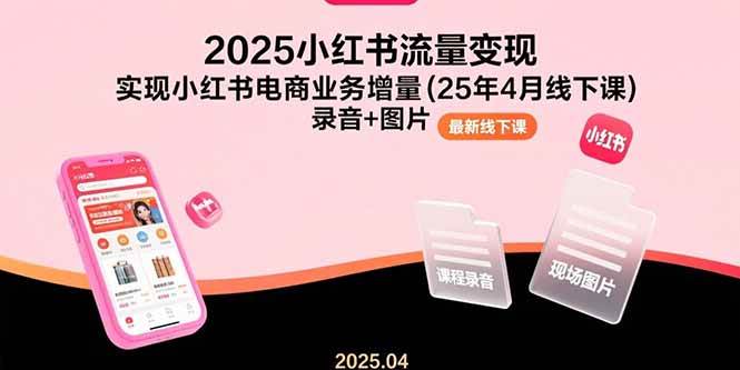 （15601期）2025小红书流量变现，实现小红书电商业务增量(25年4月线下课)录音+图片-优优云网创优优云网创资源站