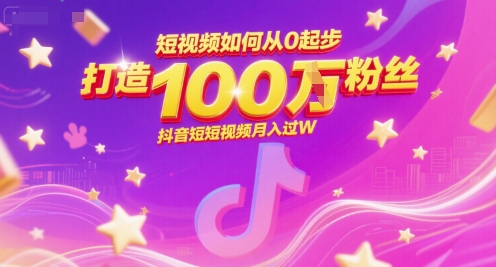 短视频如何从0起步，打造100W粉丝抖音短视频月入过W-优优云网创优优云网创资源站