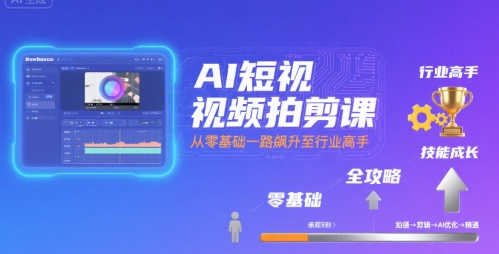 AI短视频拍剪课，全攻略到精通，带你从零基础一路飙升至行业高手-优优云网创优优云网创资源站