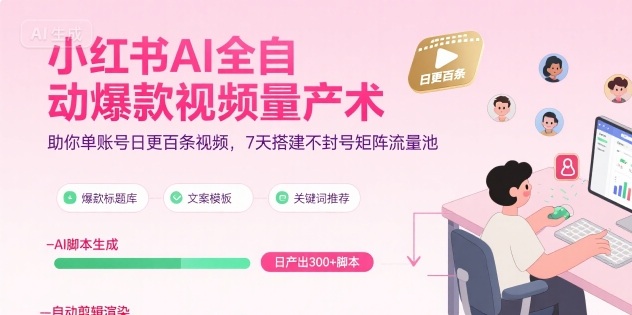 小红书AI全自动爆款视频量产术，助你单账号日更百条视频，7天搭建不封号矩阵流量池-优优云网创优优云网创资源站