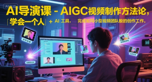 AI导演课-AIGC视频制作方法论，学会一个人+AI工具，完成如同小型视频团队般的创作工作，实现导演梦-优优云网创优优云网创资源站