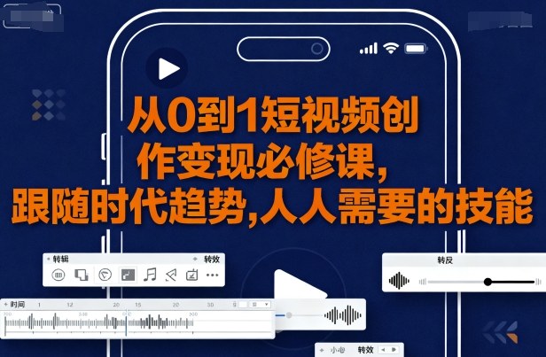 从0到1短视频创作变现必修课，跟随时代趋势，人人需要的技能-优优云网创优优云网创资源站