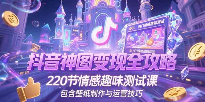 （15264期）抖音神图变现全攻略，220节情感趣味测试课，包含壁纸制作与运营技巧-优优云网创优优云网创资源站