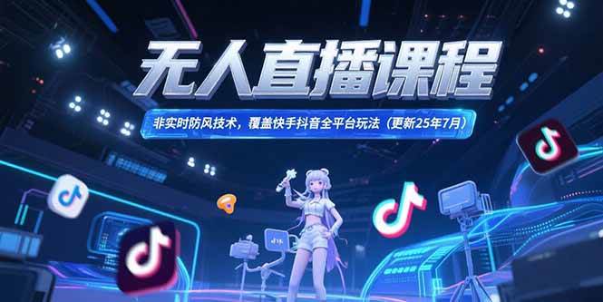 （15337期）无人直播课程，非实时防风技术，覆盖快手抖音全平台玩法(更新25年7月)-优优云网创优优云网创资源站