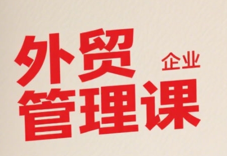 中小外贸企业管理课，系统性强，直击痛点，助企业全面提升管理智慧-优优云网创优优云网创资源站
