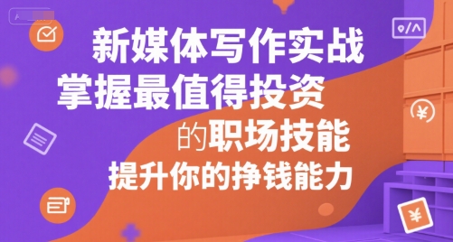 新媒体写作实战，学握最值得投资的职场技能，提升你的挣钱能力-优优云网创优优云网创资源站