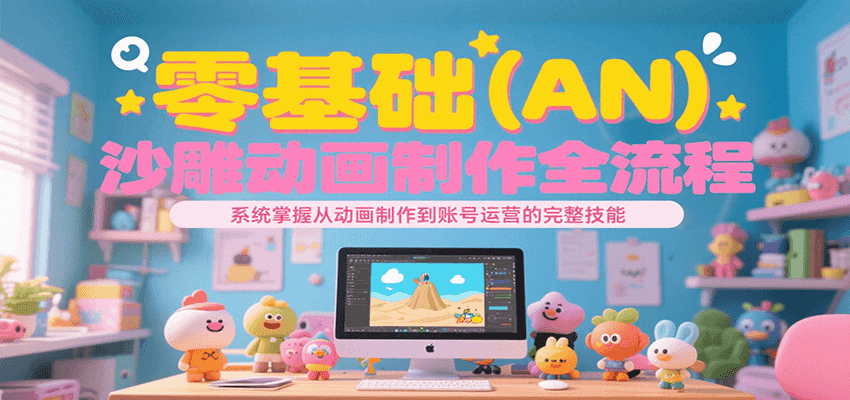 零基础（AN）沙雕动画制作全流程，系统掌握从动画制作到账号运营的完整技能-优优云网创优优云网创资源站