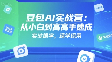 豆包Ai实战营：从小白到高手速成，实战跟学，现学现用-优优云网创优优云网创资源站