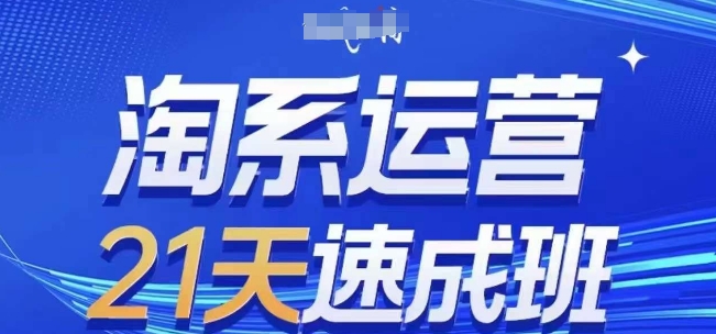 淘系运营21天速成班(更新25年7月)，0基础轻松搞定淘系运营，不做假把式-优优云网创优优云网创资源站