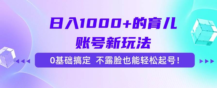 （15272期）日入1000+的育儿账号新玩法，0基础搞定，不露脸也能轻松起号！-优优云网创优优云网创资源站