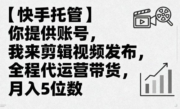 【快手托管】你提供账号，我来剪辑视频发布，全程代运营带货，月入5位数【揭秘】-优优云网创优优云网创资源站