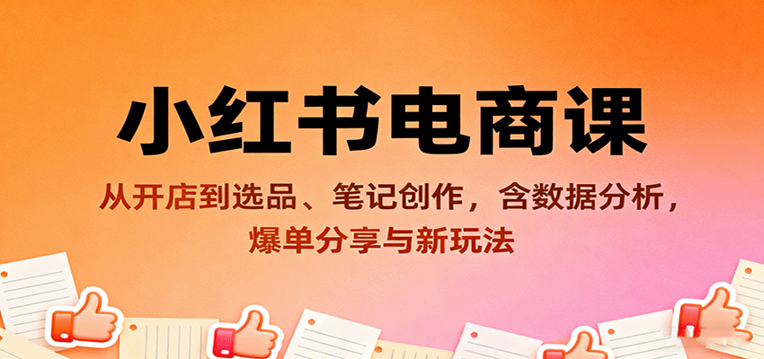 小红书电商课：从开店到选品、笔记创作，含数据分析，爆单分享与新玩法-优优云网创优优云网创资源站