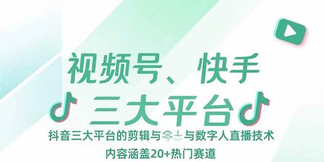 （15449期）视频号、快手、抖音三大平台的剪辑与数字人直播技术，内容涵盖20+热门赛道-优优云网创优优云网创资源站